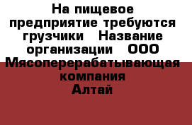 На пищевое предприятие требуются грузчики › Название организации ­ ООО“Мясоперерабатывающая компания Алтай“ › Отрасль предприятия ­ производство › Название вакансии ­ грузчик › Место работы ­ г.Бийск › Подчинение ­ зав.складом › Минимальный оклад ­ 18 000 › Возраст от ­ 18 › Возраст до ­ 60 - Алтайский край, Бийск г. Работа » Вакансии   